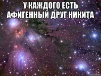 у каждого есть афигенный друг никита 