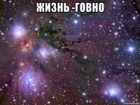 жизнь -говно 