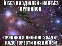 я без пиздюлей - как без пряников. пряники я люблю. значит, надо горести пиздюлей!