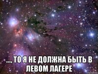  ..., то я не должна быть в левом лагере