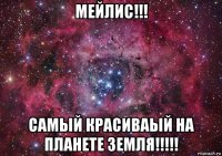 мейлис!!! самый красиваый на планете земля!!!!!