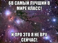 6в самый лучший в мире класс! и про это я не вру сейчас!