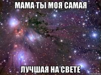 мама ты моя самая лучшая на свете