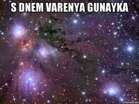 s dnem varenya gunayka 