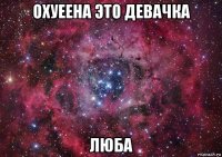 охуеена это девачка люба