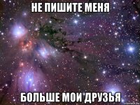 не пишите меня больше мои друзья