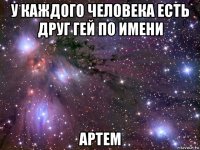 у каждого человека есть друг гей по имени артем