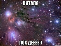 виталя лох дееее:)