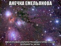 анечка емельянова милая,красивая,добрая,потрясающая,очаровательная... вселенная ты, анечка:*