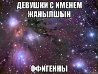 девушки с именем жанылшын офигенны