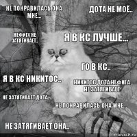 Не понравилась она мне... Никитос дота нефига не затягивает Я в кс лучше... Не затягивает она.. я в кс никитос.. дота не моё.. Не понравилась она мне... нефига не затягивает.. не затягивает дота.. го в кс..