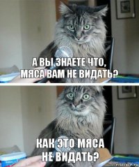 А вы знаете что,
Мяса вам не видать? Как это мяса
Не видать?