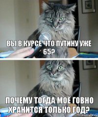 Вы в курсе что путину уже 65? почему тогда моё говно хранится только год?