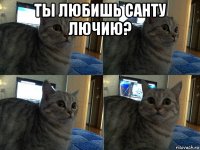 ты любишь санту лючию? 