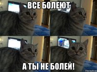 все болеют а ты не болей!