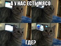 а у нас есть мясо где?