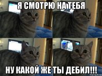 я смотрю на тебя ну какой же ты дебил!!!