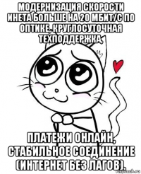 модернизация скорости инета больше на 20 мбит/с по оптике, круглосуточная техподдержка, платежи онлайн, стабильное соединение (интернет без лагов).