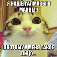 я нашёл алмазы в майне!!! поэтому у меня такое лицо...