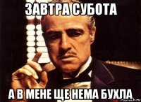 завтра субота а в мене ще нема бухла