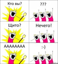 Кто вы? ??? Щито? Нечего! АААААААА :-)