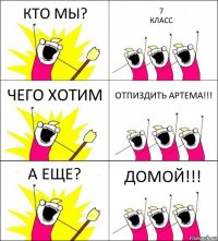 КТО МЫ? 7
КЛАСС ЧЕГО ХОТИМ ОТПИЗДИТЬ АРТЕМА!!! А ЕЩЕ? ДОМОЙ!!!