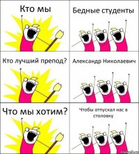 Кто мы Бедные студенты Кто лучший препод? Александр Николаевич Что мы хотим? Чтобы отпускал нас в столовку