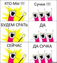 КТО МЫ !!! Сучки !!! БУДЕМ СРАТЬ ДА СЕЙЧАС ДА СУЧКА