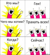 Кто мы? Геи! Чего мы хотим? Трахать всех! Когда? Сейчас!