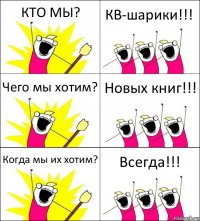 КТО МЫ? КВ-шарики!!! Чего мы хотим? Новых книг!!! Когда мы их хотим? Всегда!!!