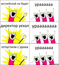 английской не будет ураааааа директор уехал ураааааааа отпустили с урока ураааааа