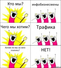 Кто мы? инфобизнесмены Чего мы хотим? Трафика Хотим ли мы за него платить? НЕТ!