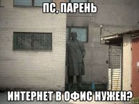 пс, парень интернет в офис нужен?