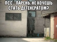 псс... парень, не хочешь стать дегенератом? 