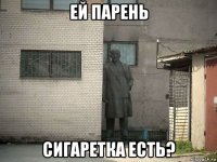 ей парень сигаретка есть?