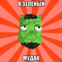 я зелёный мудак