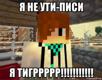 я не ути-писи я тигррррр!!!!!!!!!!!