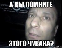 а вы помните этого чувака?