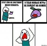 Этот лук не заставит меня плакать У тебя новые игры не пойдут на компе 