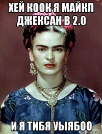 хей коок я майкл джексан в 2.0 и я тибя уыябоо