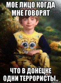 мое лицо когда мне говорят что в донецке одни террористы..