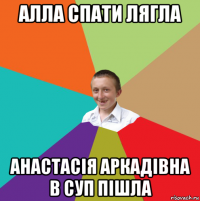 алла спати лягла анастасія аркадівна в суп пішла