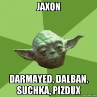 jaxon darmayed, dalban, suchka, pizdux