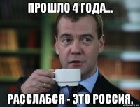 прошло 4 года... расслабся - это россия.