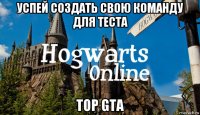 успей создать свою команду для теста top gta