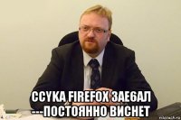  ccyka firefоx 3ae6aл ---постоянно виснет