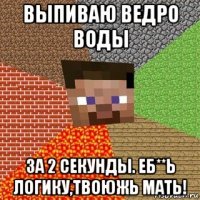 выпиваю ведро воды за 2 секунды. еб**ь логику,твоюжь мать!