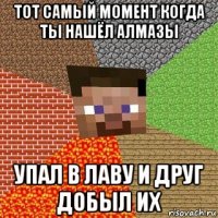 тот самый момент когда ты нашёл алмазы упал в лаву и друг добыл их