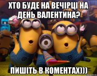 хто буде на вечірці на день валентина? пишіть в коментах)))