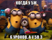 когда у 5ж 6 уроков, а у 5в 3